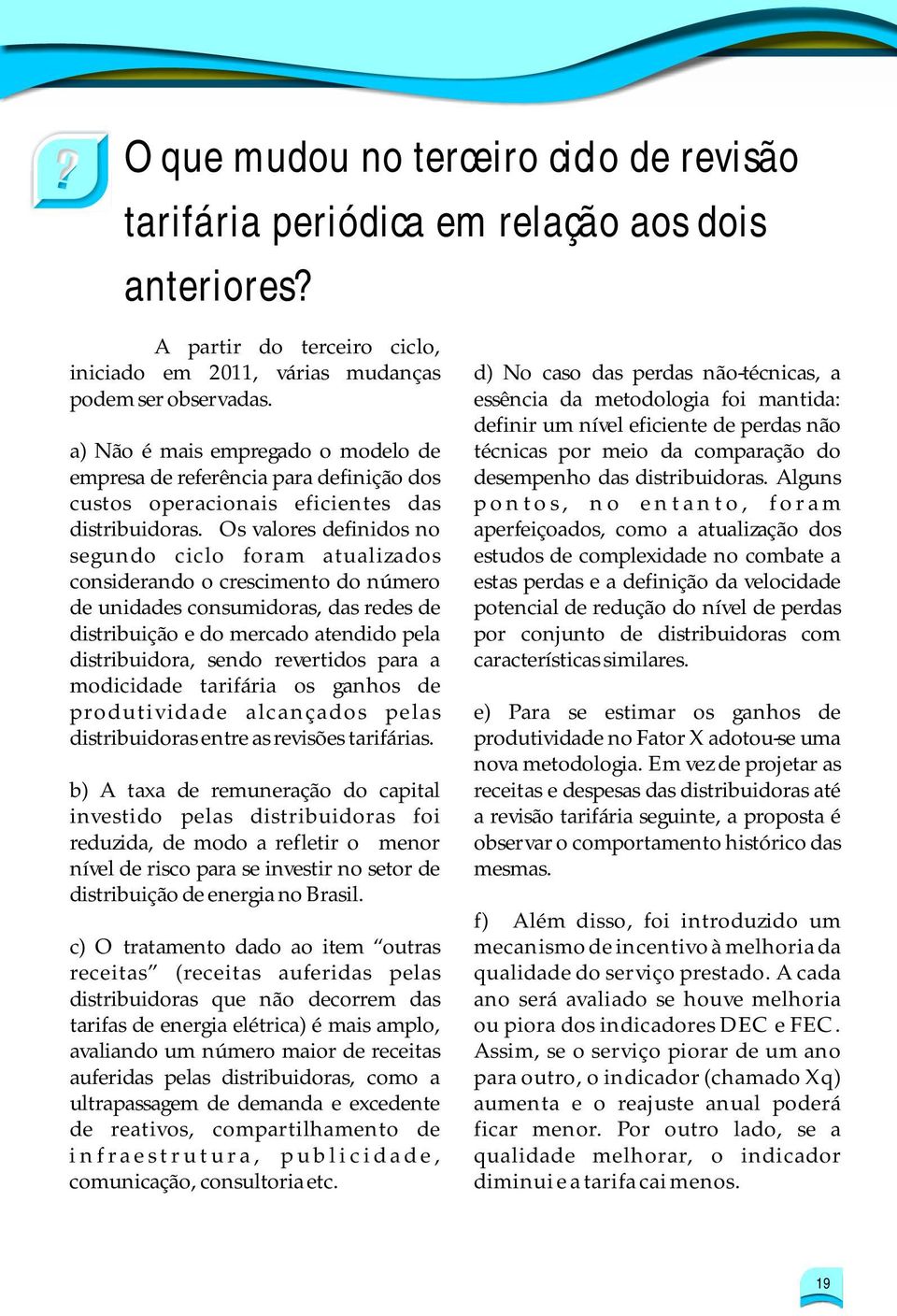 essência da metodologia foi mantida: definir um nível eficiente de perdas não a) Não é mais empregado o modelo de técnicas por meio da comparação do empresa de referência para definição dos