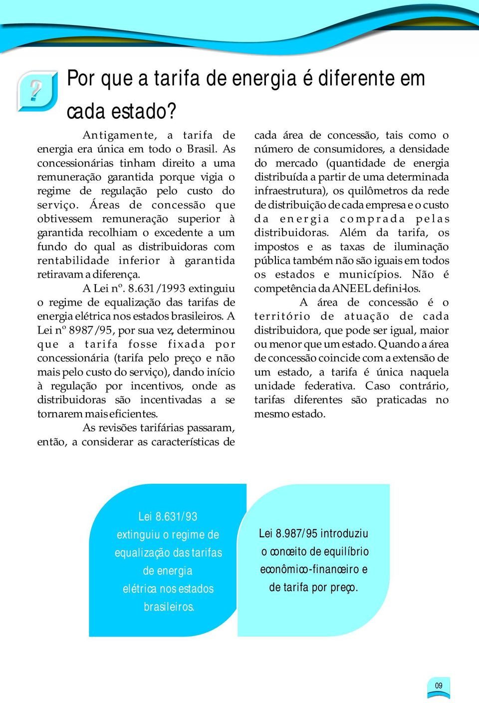 Áreas de concessão que obtivessem remuneração superior à garantida recolhiam o excedente a um fundo do qual as distribuidoras com rentabilidade inferior à garantida retiravam a diferença. A Lei nº. 8.