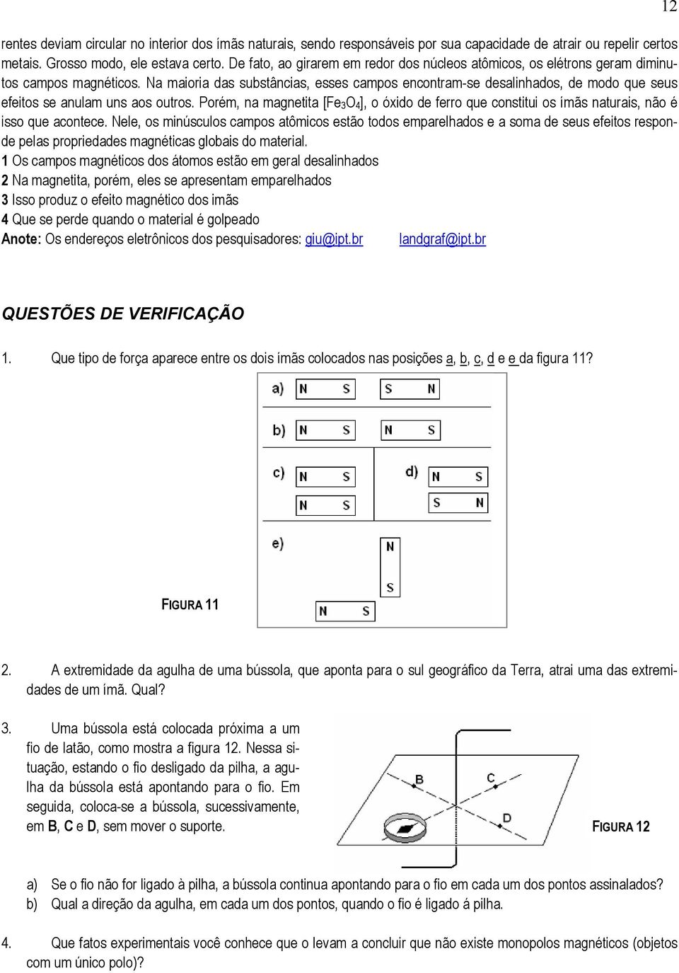 Na maioria das substâncias, esses campos encontram-se desalinhados, de modo que seus efeitos se anulam uns aos outros.