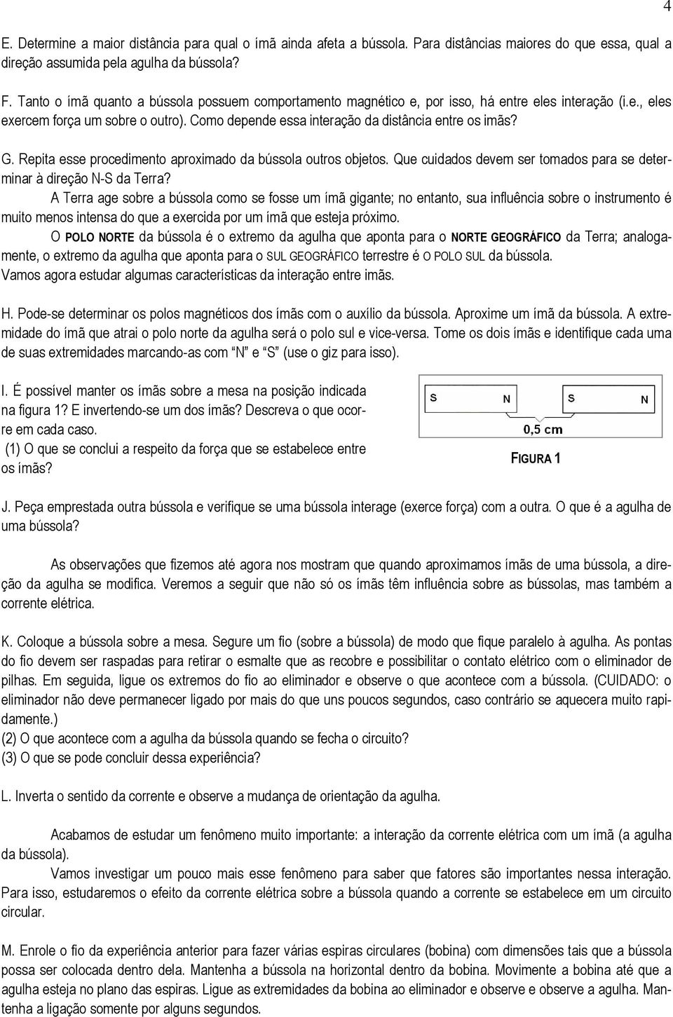 G. Repita esse procedimento aproximado da bússola outros objetos. Que cuidados devem ser tomados para se determinar à direção N-S da Terra?