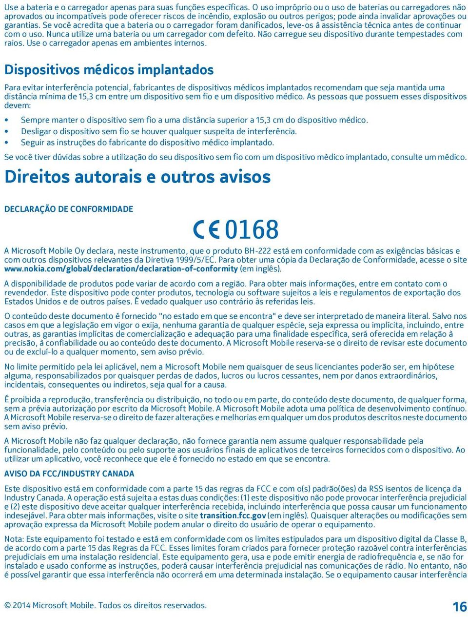 Se você acredita que a bateria ou o carregador foram danificados, leve-os à assistência técnica antes de continuar com o uso. Nunca utilize uma bateria ou um carregador com defeito.