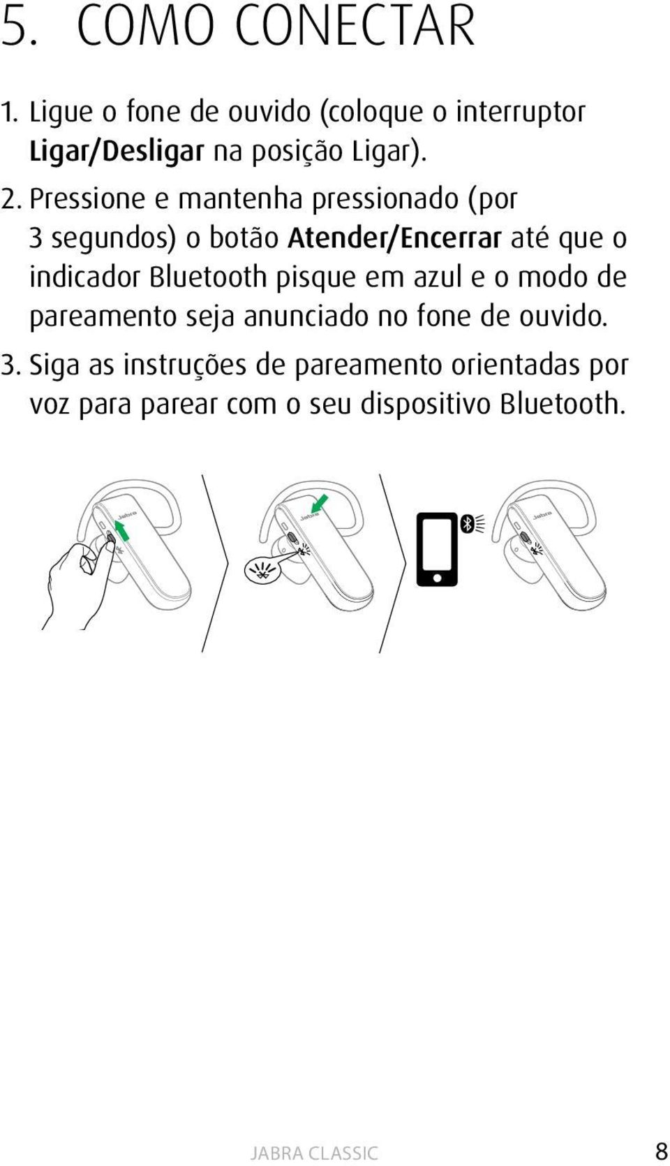 Pressione e mantenha pressionado (por 3 segundos) o botão Atender/Encerrar até que o indicador