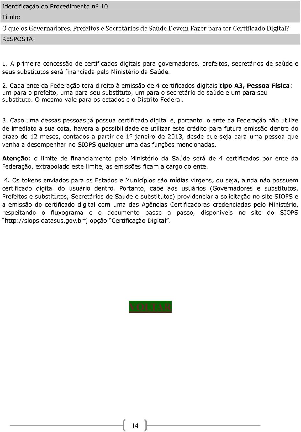 Cada ente da Federação terá direito à emissão de 4 certificados digitais tipo A3, Pessoa Física: um para o prefeito, uma para seu substituto, um para o secretário de saúde e um para seu substituto.