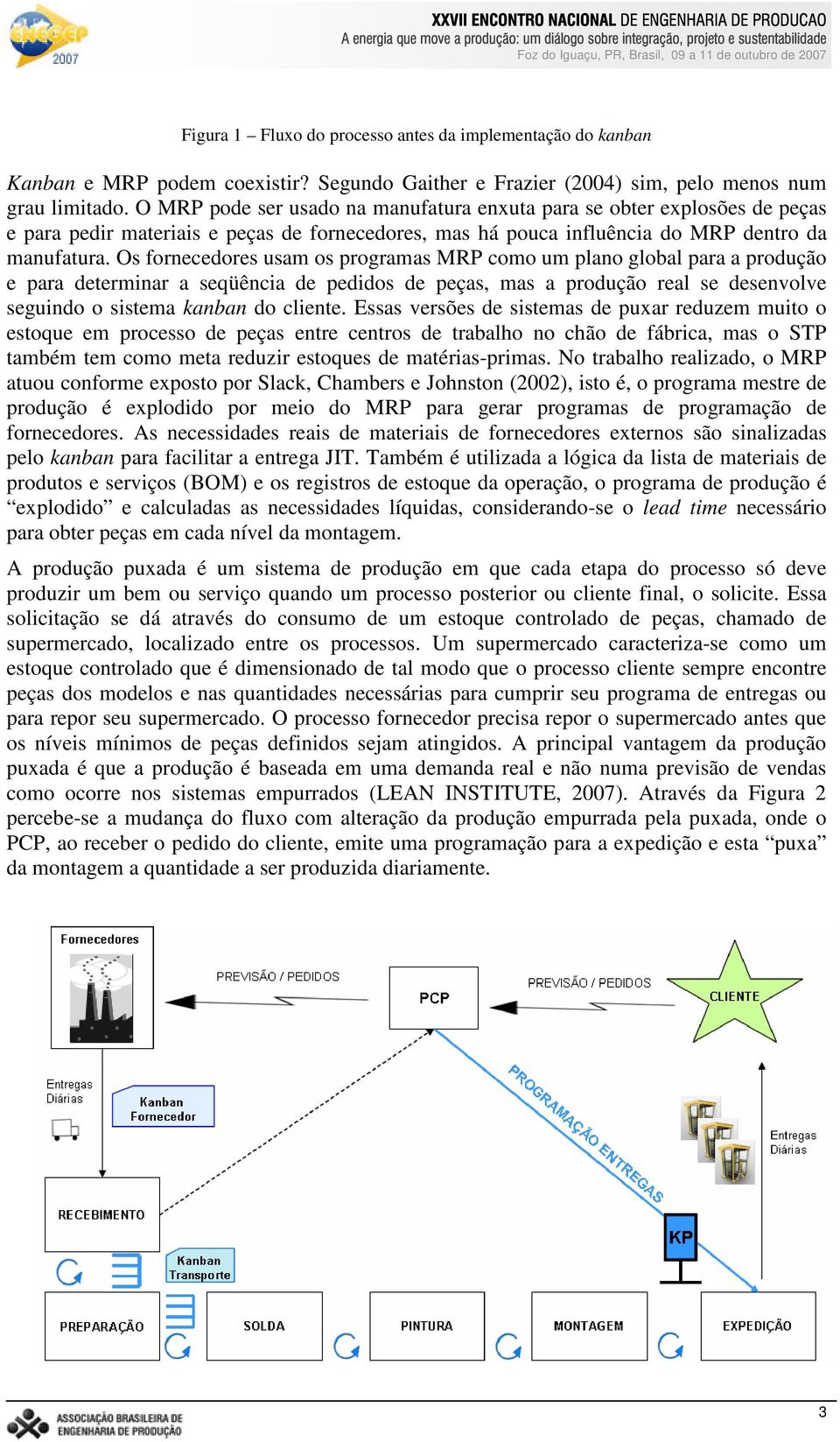 Os fornecedores usam os programas MRP como um plano global para a produção e para determinar a seqüência de pedidos de peças, mas a produção real se desenvolve seguindo o sistema kanban do cliente.