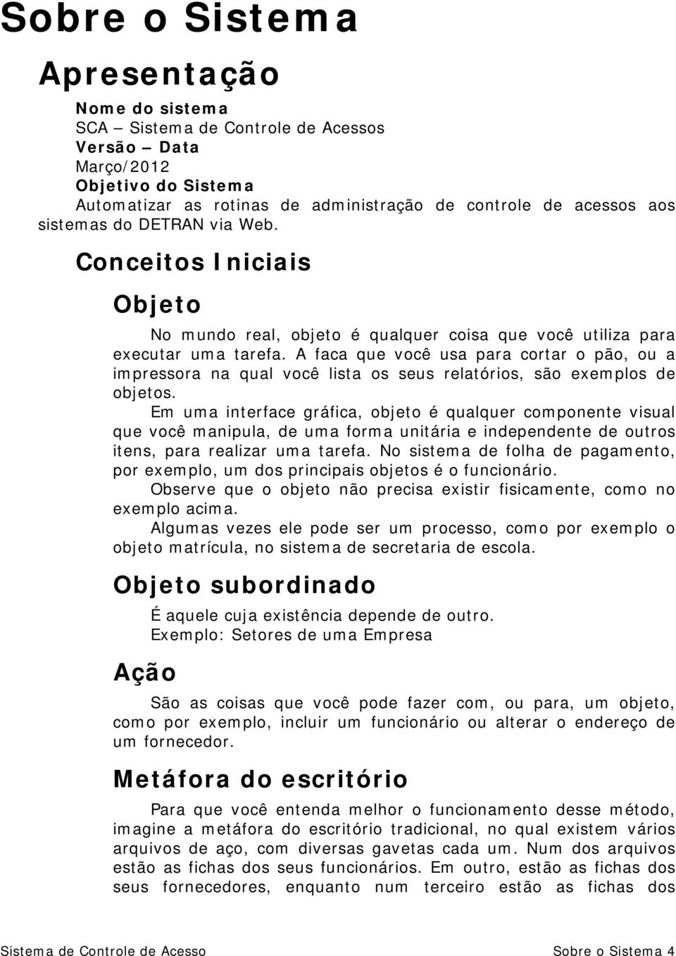 A faca que você usa para cortar o pão, ou a impressora na qual você lista os seus relatórios, são exemplos de objetos.