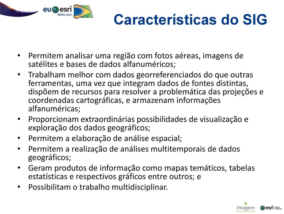 alfanuméricas; Proporcionam extraordinárias possibilidades de visualização e exploração dos dados geográficos; Permitem a elaboração de análise espacial; Permitem a realização de