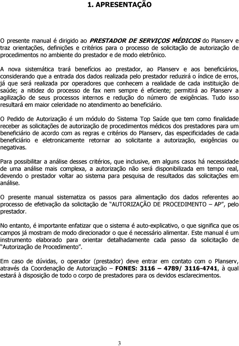 A nova sistemática trará benefícios ao prestador, ao Planserv e aos beneficiários, considerando que a entrada dos dados realizada pelo prestador reduzirá o índice de erros, já que será realizada por