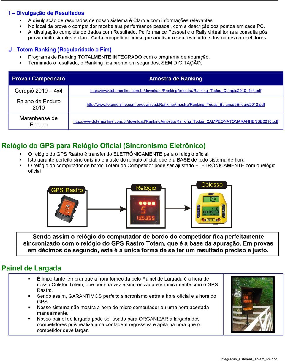 Cada competidor consegue analisar o seu resultado e dos outros competidores. J - Totem Ranking (Regularidade e Fim) Programa de Ranking TOTALMENTE INTEGRADO com o programa de apuração.