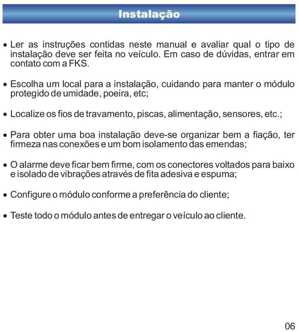 ; Para obter uma boa instalação deve-se organizar bem a fiação, ter firmeza nas conexões e um bom isolamento das emendas; O alarme deve ficar bem firme, com os conectores