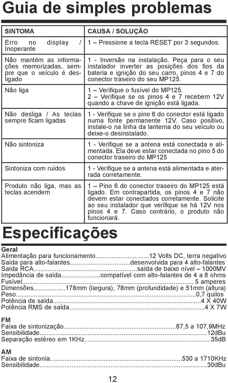 Peça para o seu instalador inverter as posições dos fios da bateria e ignição do seu carro, pinos 4 e 7 do conector traseiro do seu MP125. 1 Verifique o fusível do MP125.