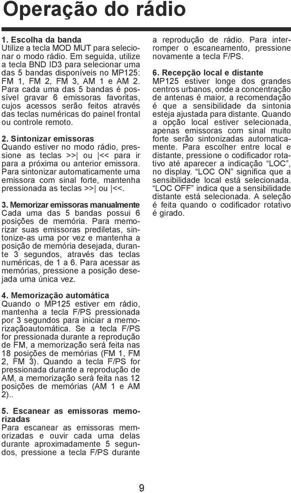 Para cada uma das 5 bandas é possível gravar 6 emissoras favoritas, cujos acessos serão feitos através das teclas numéricas do painel frontal ou controle remoto. 2.