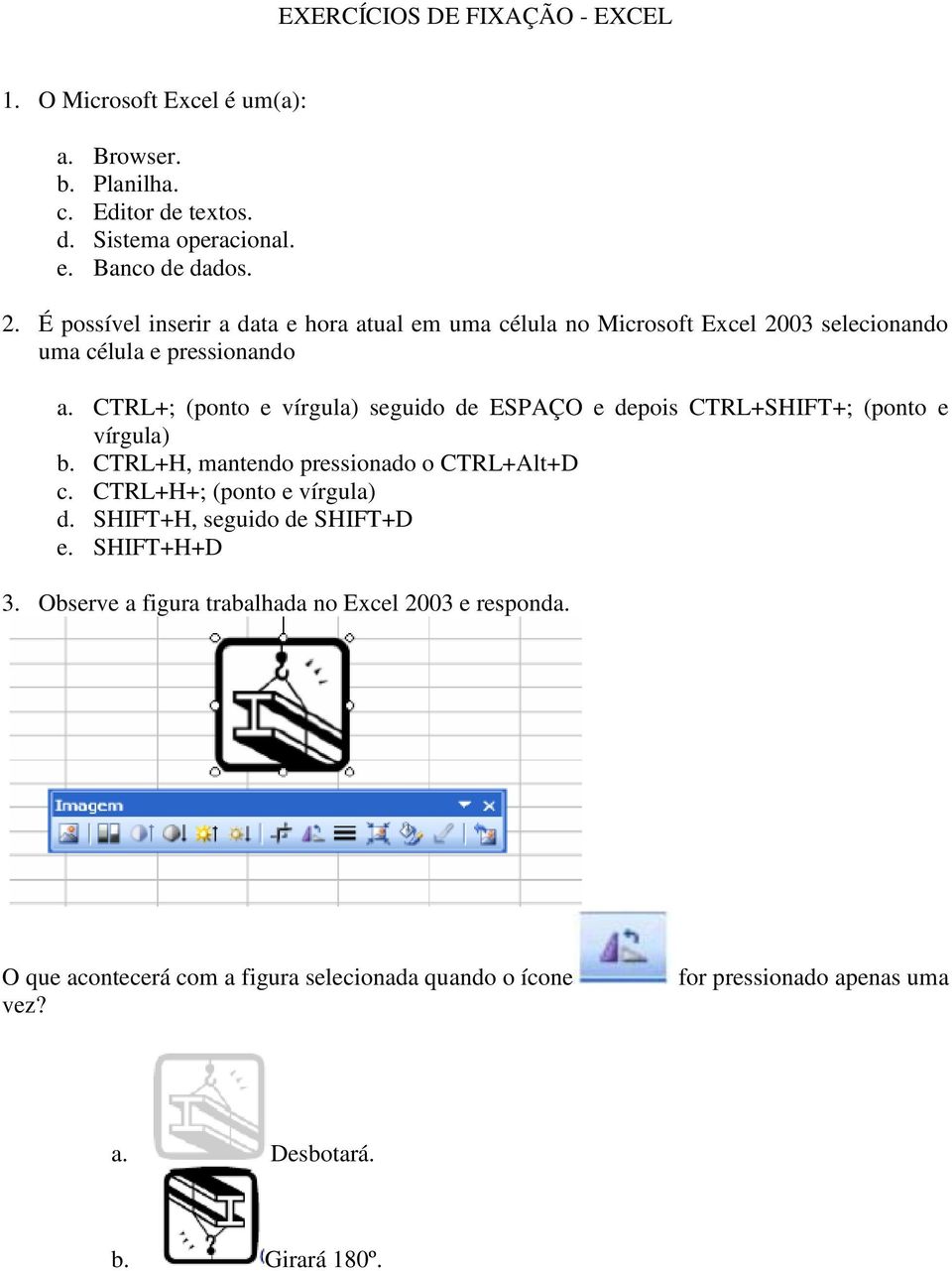 CTRL+; (ponto e vírgula) seguido de ESPAÇO e depois CTRL+SHIFT+; (ponto e vírgula) b. CTRL+H, mantendo pressionado o CTRL+Alt+D c. CTRL+H+; (ponto e vírgula) d.