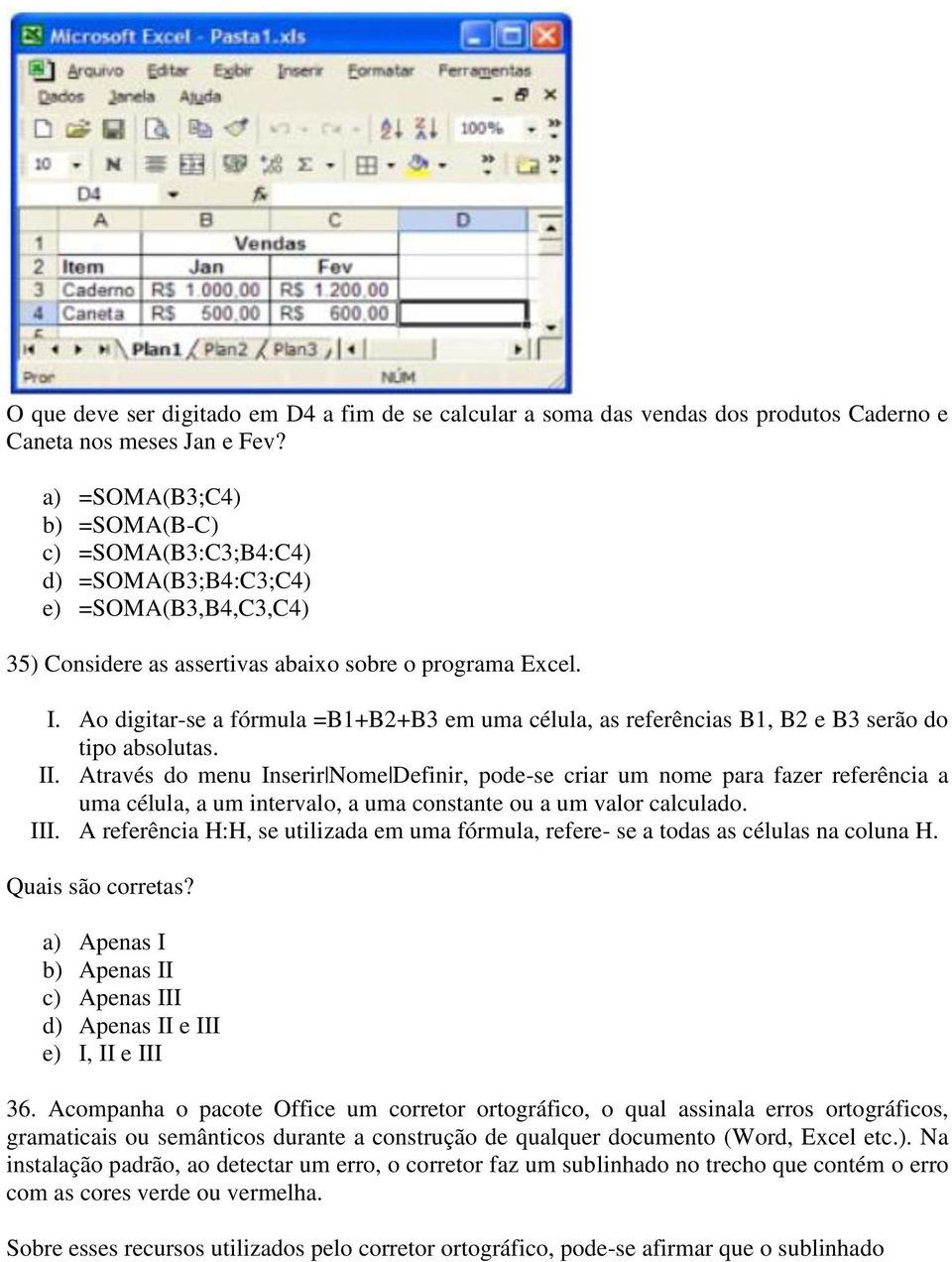 Ao digitar-se a fórmula =B1+B2+B3 em uma célula, as referências B1, B2 e B3 serão do tipo absolutas. II.