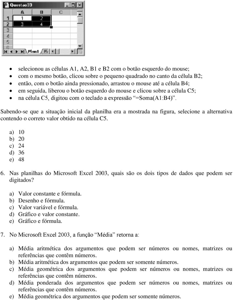 Sabendo-se que a situação inicial da planilha era a mostrada na figura, selecione a alternativa contendo o correto valor obtido na célula C5. a) 10 b) 20 c) 24 d) 36 e) 48 6.