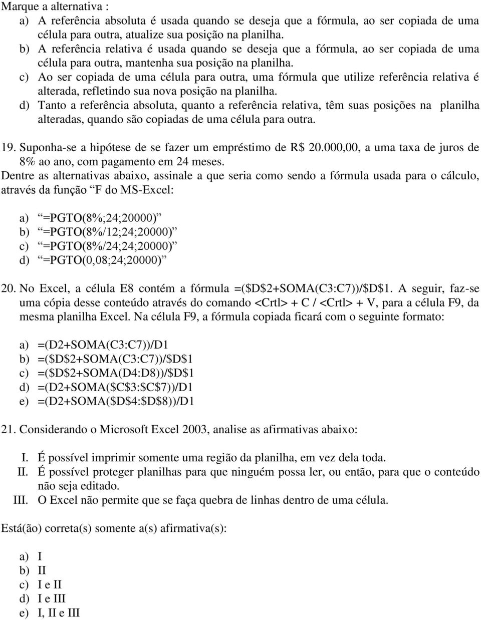 c) Ao ser copiada de uma célula para outra, uma fórmula que utilize referência relativa é alterada, refletindo sua nova posição na planilha.