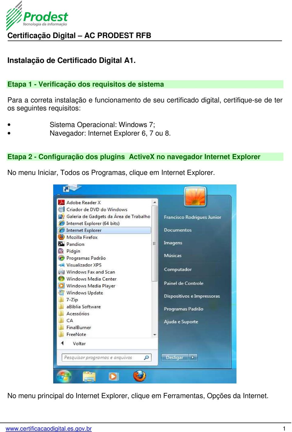 de ter os seguintes requisitos: Sistema Operacional: Windows 7; Navegador: Internet Explorer 6, 7 ou 8.