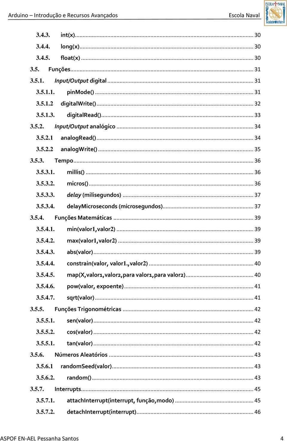 .. 37 3.5.4. Funções Matemáticas... 39 3.5.4.1. min(valor1,valor2)... 39 3.5.4.2. max(valor1,valor2)... 39 3.5.4.3. abs(valor)... 39 3.5.4.4. constrain(valor, valor1.,valor2)... 40 3.5.4.5. map(x,valor1,valor2,para valor1,para valor2).