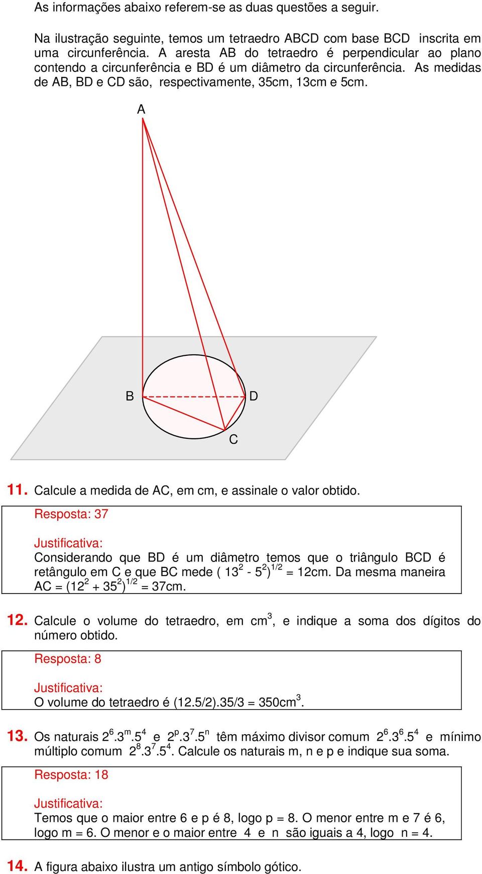 Calcule a medida de AC, em cm, e assinale o valor obtido. Resposta: 37 Considerando que BD é um diâmetro temos que o triângulo BCD é retângulo em C e que BC mede ( 13 2-5 2 ) 1/2 = 12cm.