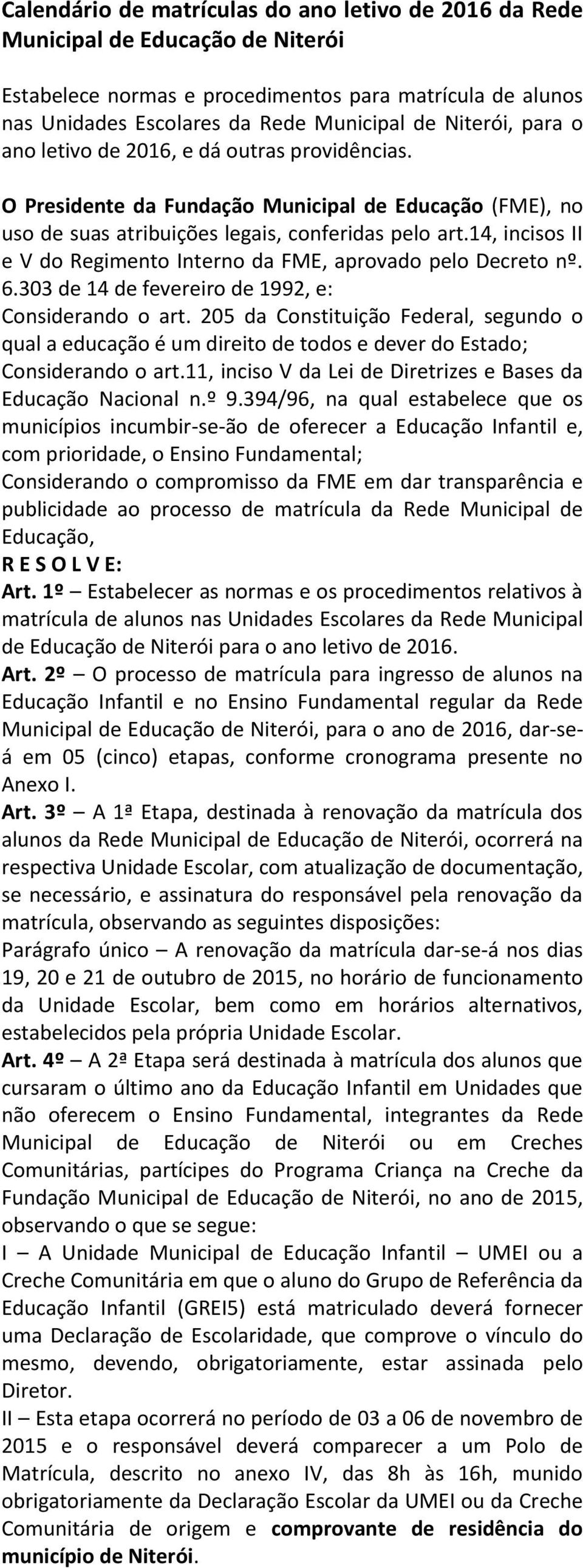 14, incisos II e V do Regimento Interno da FME, aprovado pelo Decreto nº. 6.303 de 14 de fevereiro de 1992, e: Considerando o art.
