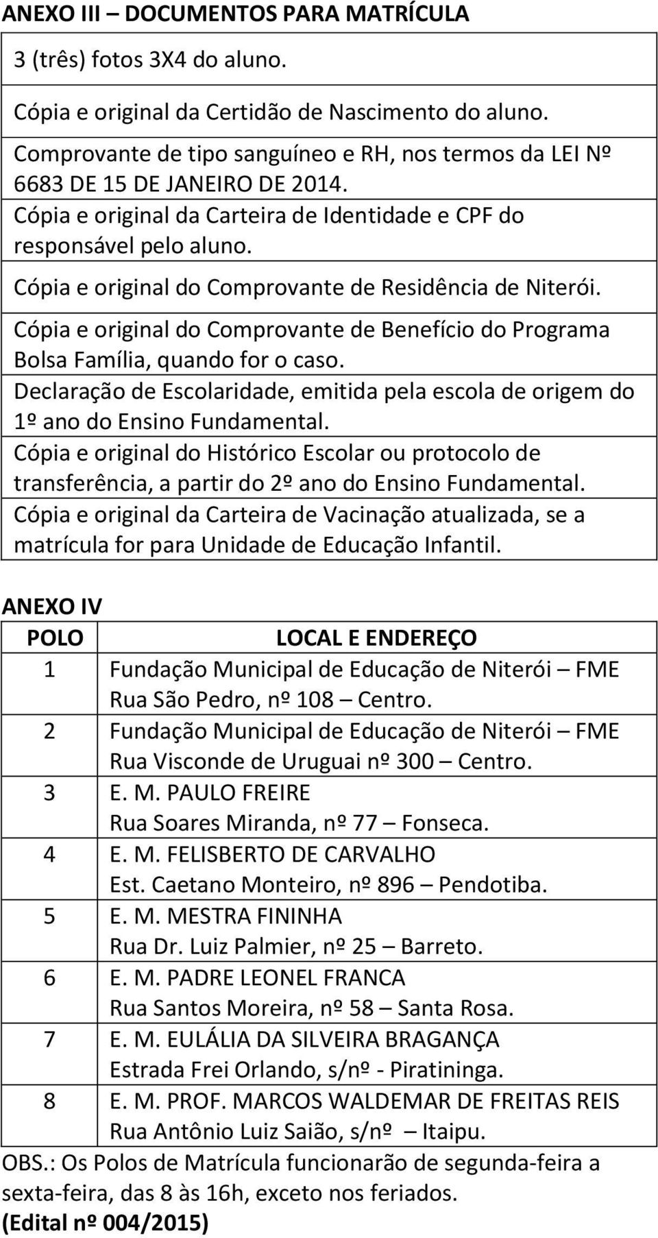 Cópia e original do Comprovante de Residência de Niterói. Cópia e original do Comprovante de Benefício do Programa Bolsa Família, quando for o caso.