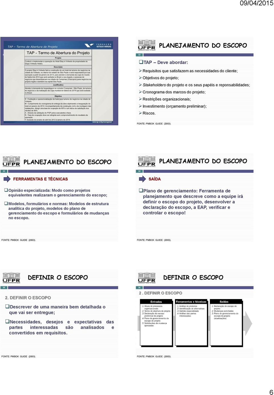 PLANEJAMENTO DO PLANEJAMENTO DO 33 34 FERRAMENTAS E TÉCNICAS Opinião especializada: Modo como projetos equivalentes realizaram o gerenciamento do escopo; Modelos, formulários e normas: Modelos de