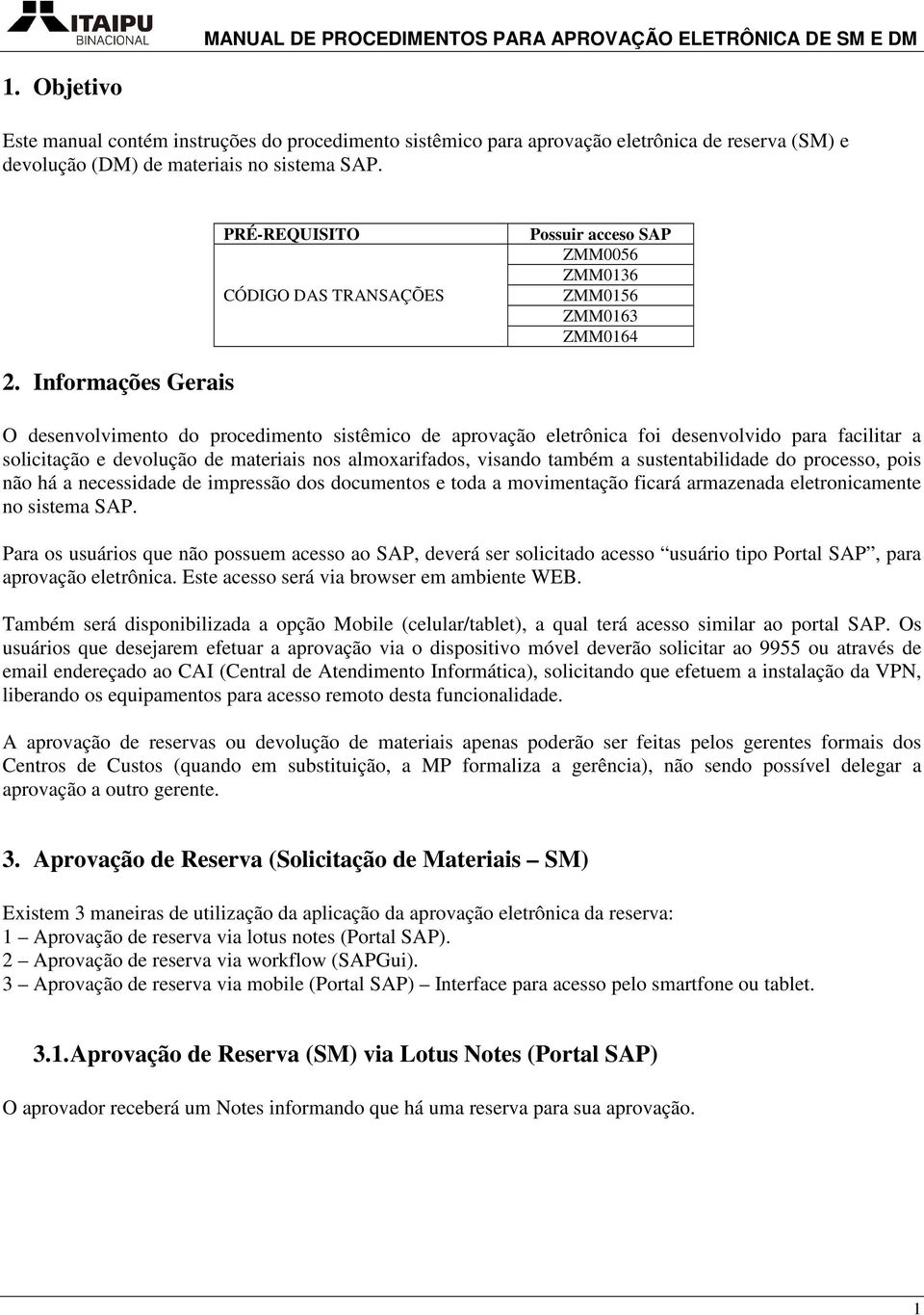 Informações Gerais O desenvolvimento do procedimento sistêmico de aprovação eletrônica foi desenvolvido para facilitar a solicitação e devolução de materiais nos almoxarifados, visando também a