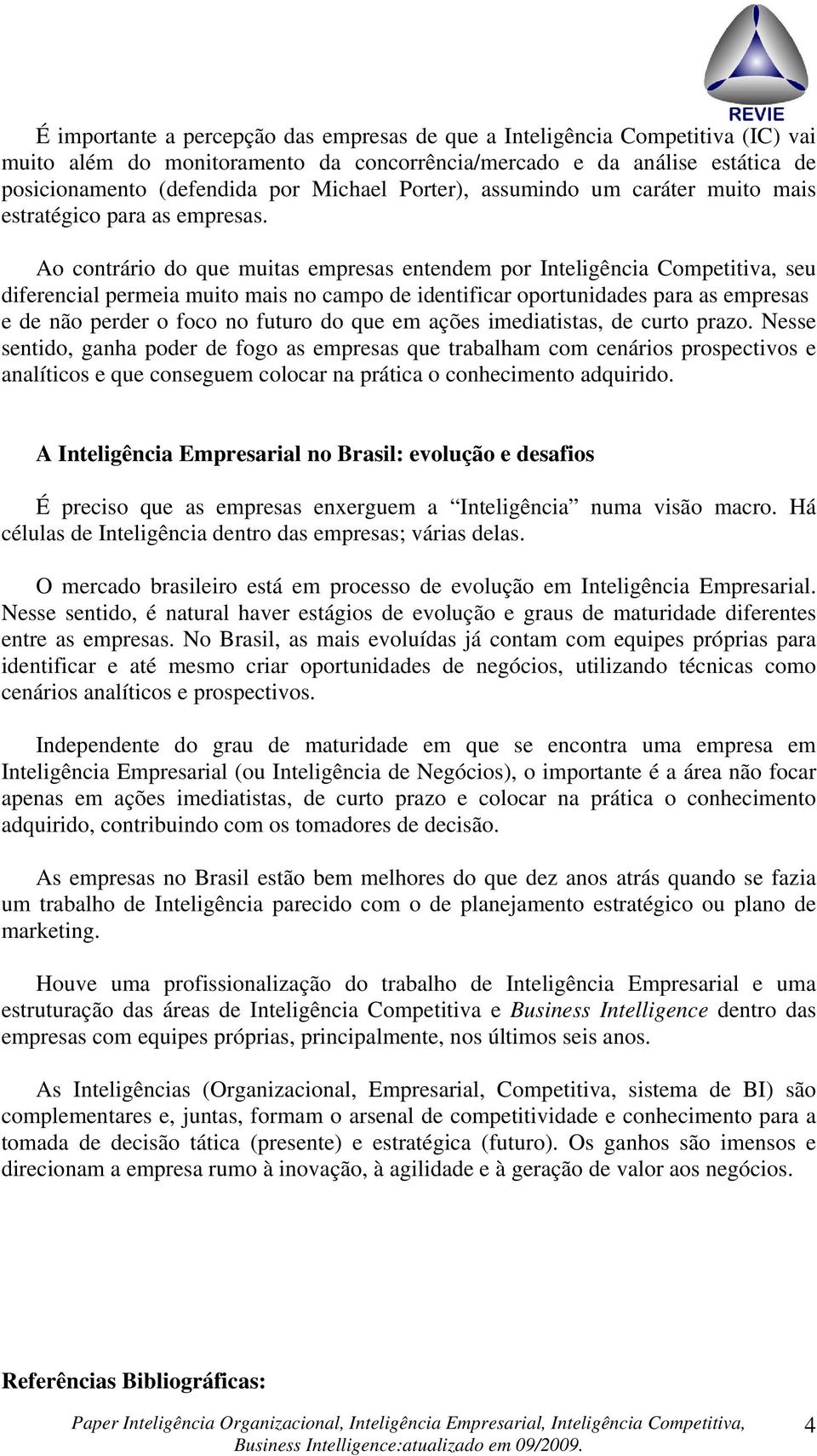 Ao contrário do que muitas empresas entendem por Inteligência Competitiva, seu diferencial permeia muito mais no campo de identificar oportunidades para as empresas e de não perder o foco no futuro