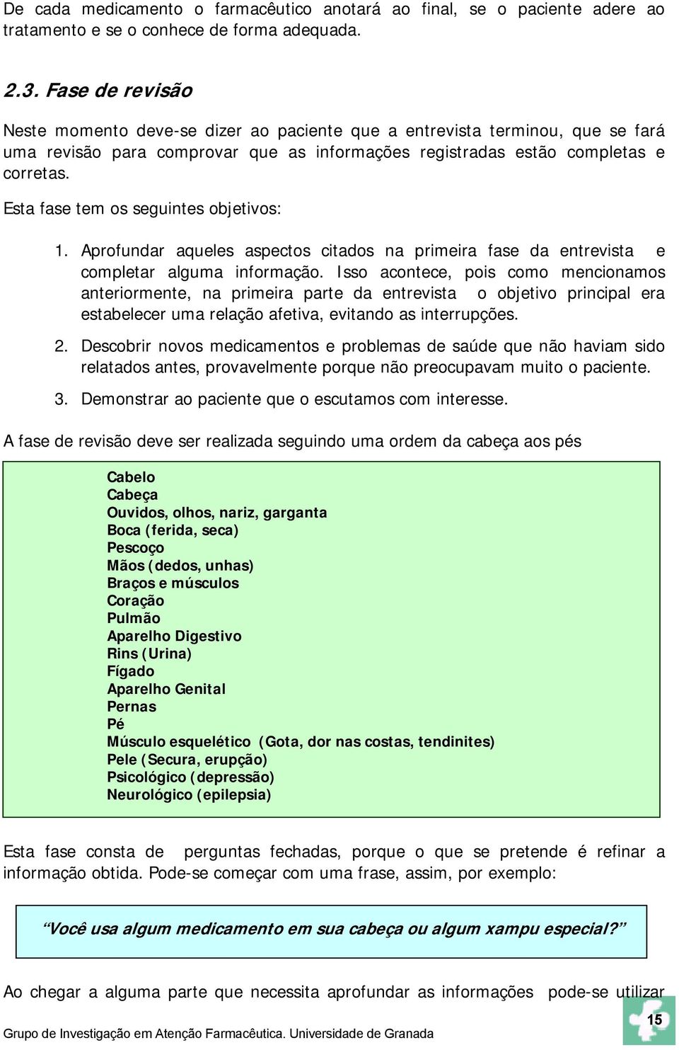 Esta fase tem os seguintes objetivos: 1. Aprofundar aqueles aspectos citados na primeira fase da entrevista e completar alguma informação.