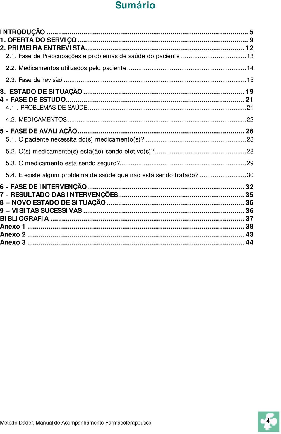 ...28 5.3. O medicamento está sendo seguro?...29 5.4. E existe algum problema de saúde que não está sendo tratado?...30 6 - FASE DE INTERVENÇÃO... 32 7 - RESULTADO DAS INTERVENÇÕES.