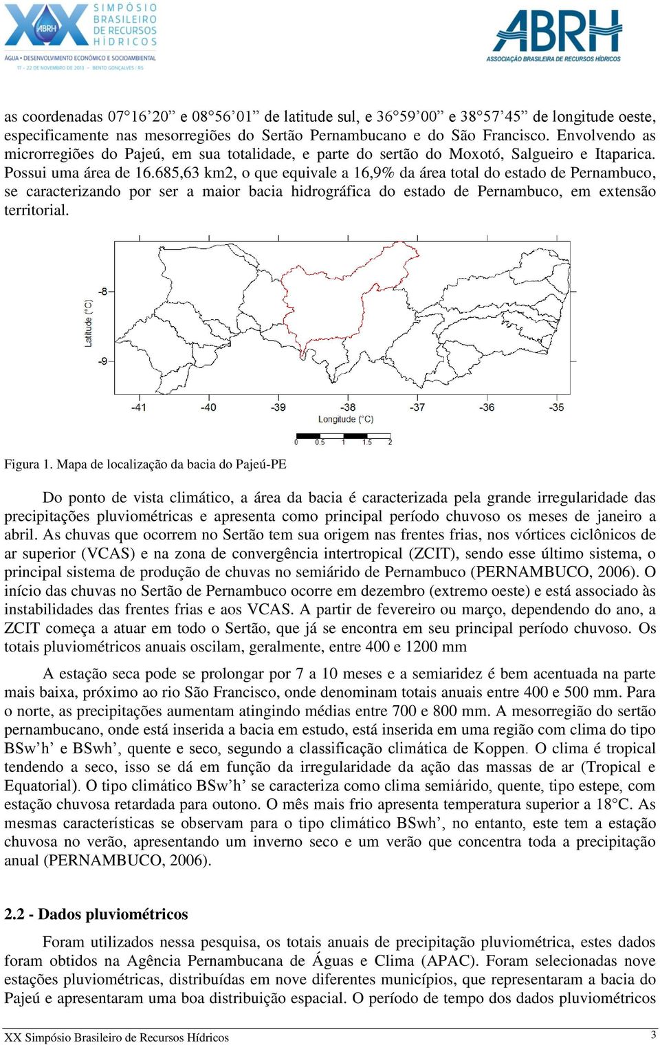 685,63 km2, o que equivale a 16,9% da área total do estado de Pernambuco, se caracterizando por ser a maior bacia hidrográfica do estado de Pernambuco, em extensão territorial. Figura 1.