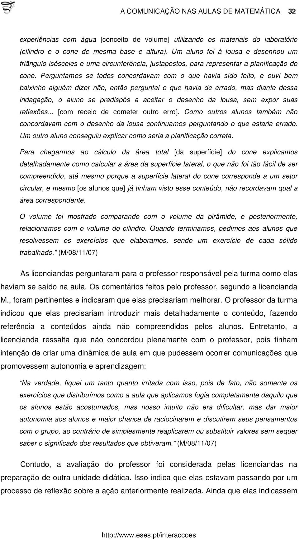 Perguntamos se todos concordavam com o que havia sido feito, e ouvi bem baixinho alguém dizer não, então perguntei o que havia de errado, mas diante dessa indagação, o aluno se predispôs a aceitar o