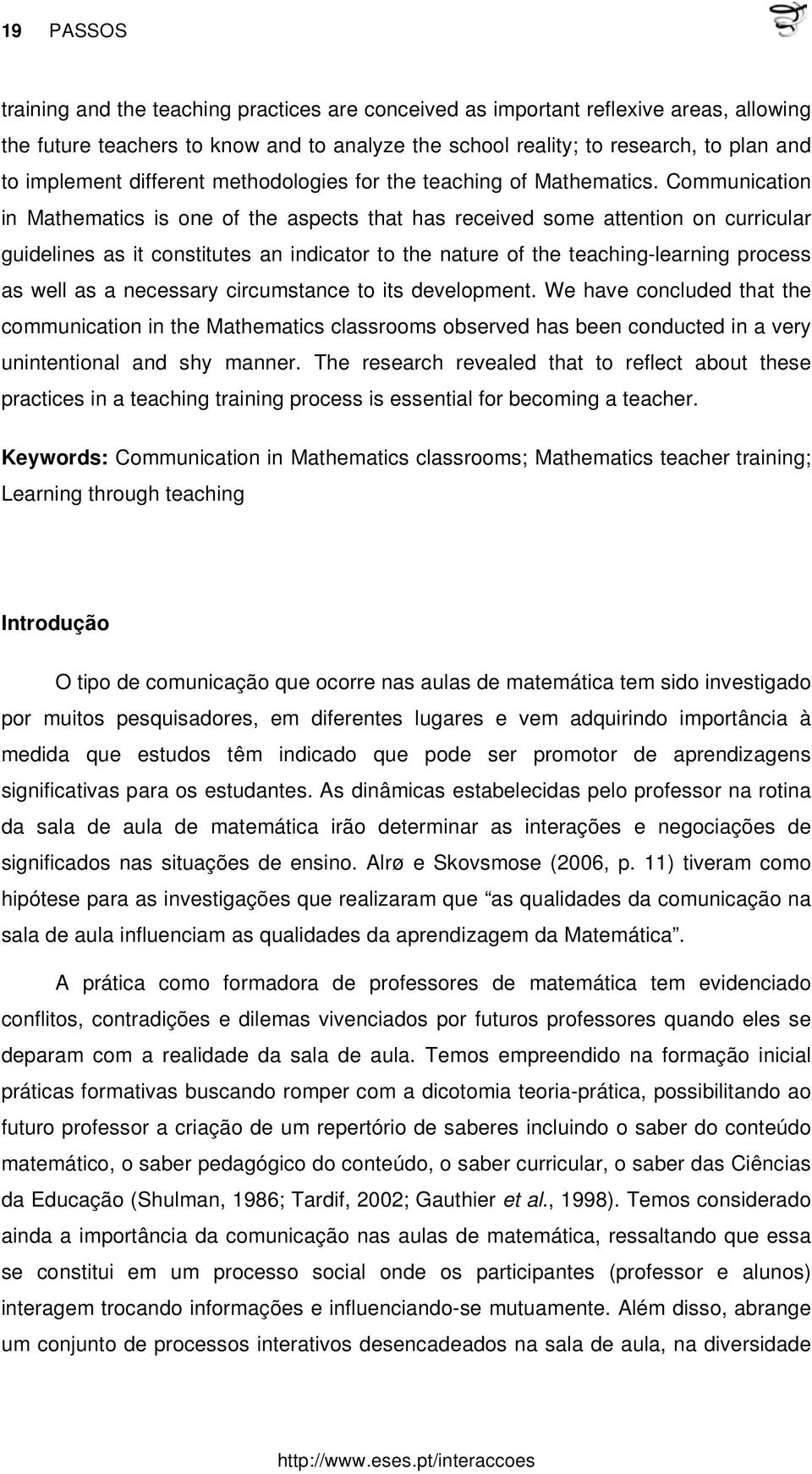 Communication in Mathematics is one of the aspects that has received some attention on curricular guidelines as it constitutes an indicator to the nature of the teaching-learning process as well as a