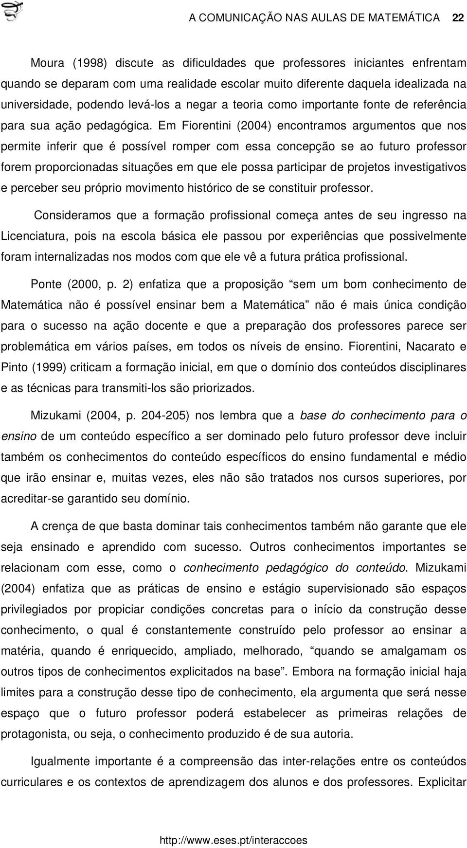 Em Fiorentini (2004) encontramos argumentos que nos permite inferir que é possível romper com essa concepção se ao futuro professor forem proporcionadas situações em que ele possa participar de