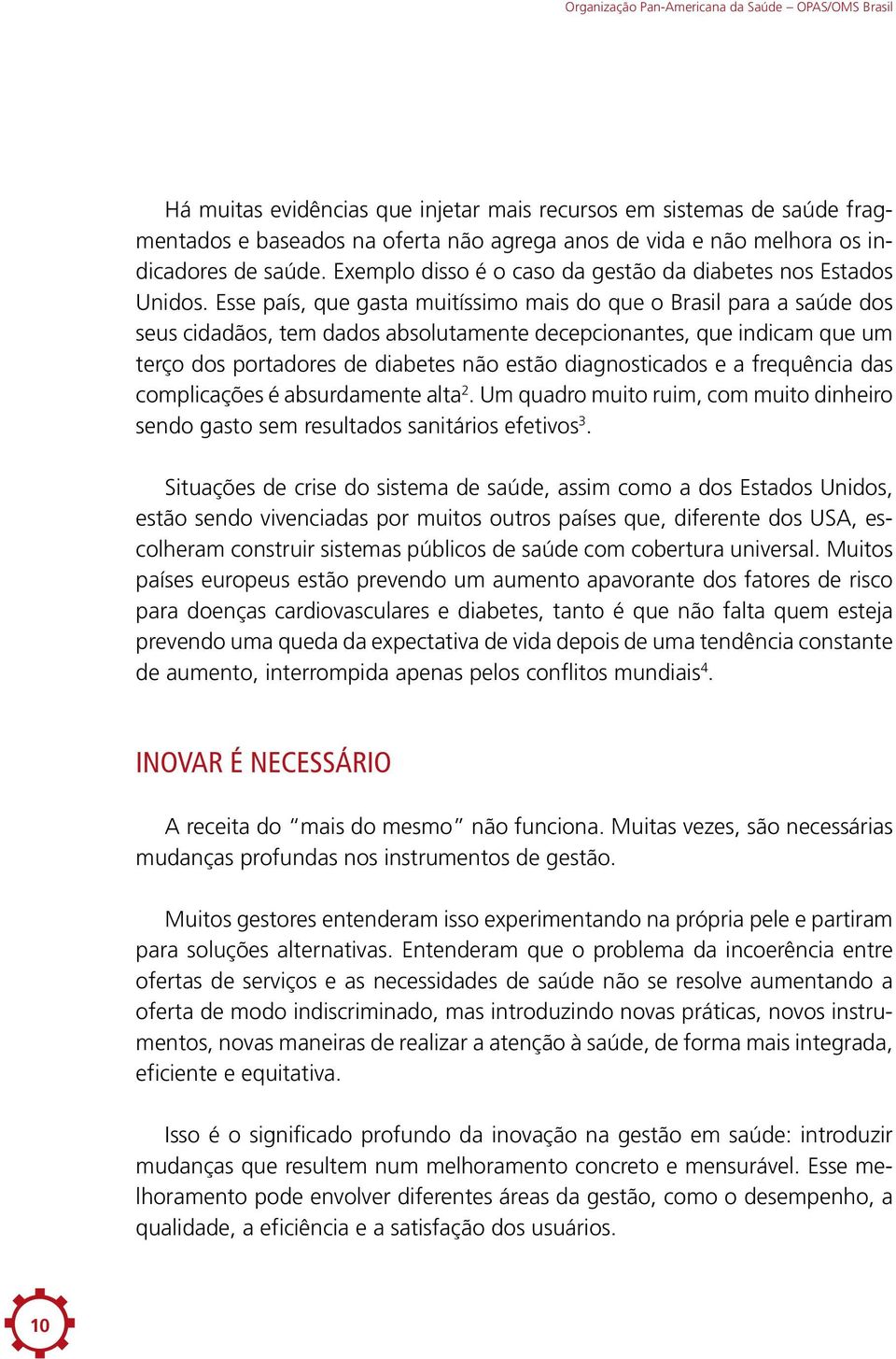 Esse país, que gasta muitíssimo mais do que o Brasil para a saúde dos seus cidadãos, tem dados absolutamente decepcionantes, que indicam que um terço dos portadores de diabetes não estão