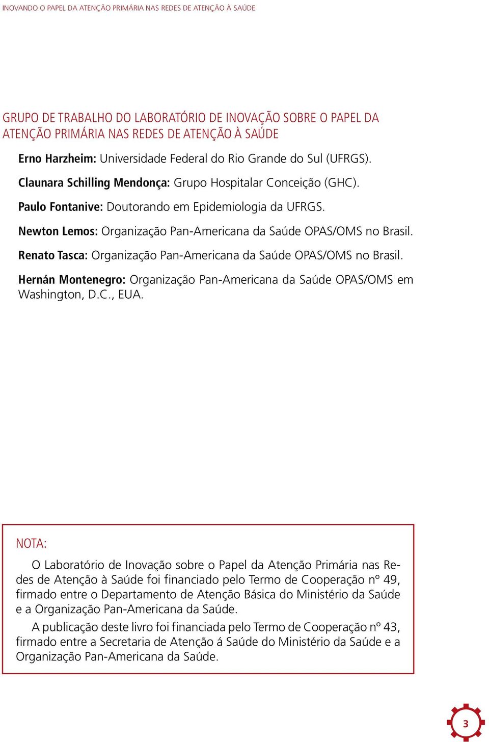 Newton Lemos: Organização Pan-Americana da Saúde OPAS/OMS no Brasil. Renato Tasca: Organização Pan-Americana da Saúde OPAS/OMS no Brasil.