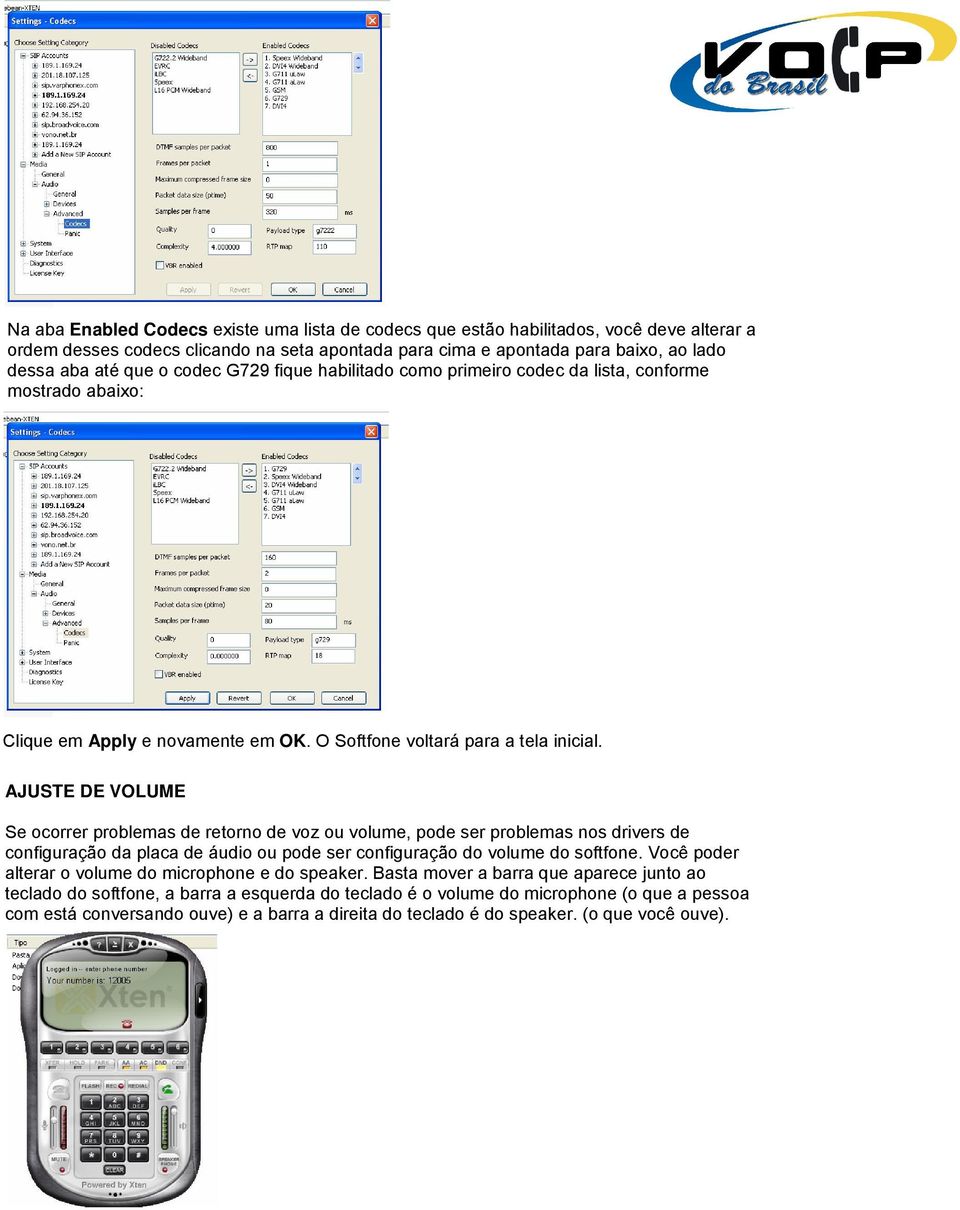 AJUSTE DE VOLUME Se ocorrer problemas de retorno de voz ou volume, pode ser problemas nos drivers de configuração da placa de áudio ou pode ser configuração do volume do softfone.