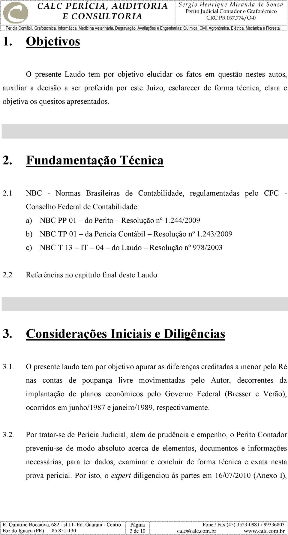 244/2009 b) NBC TP 01 da Perícia Contábil Resolução nº 1.243/2009 c) NBC T 13 IT 04 do Laudo Resolução nº 978/2003 2.2 Referências no capítulo final deste Laudo. 3.