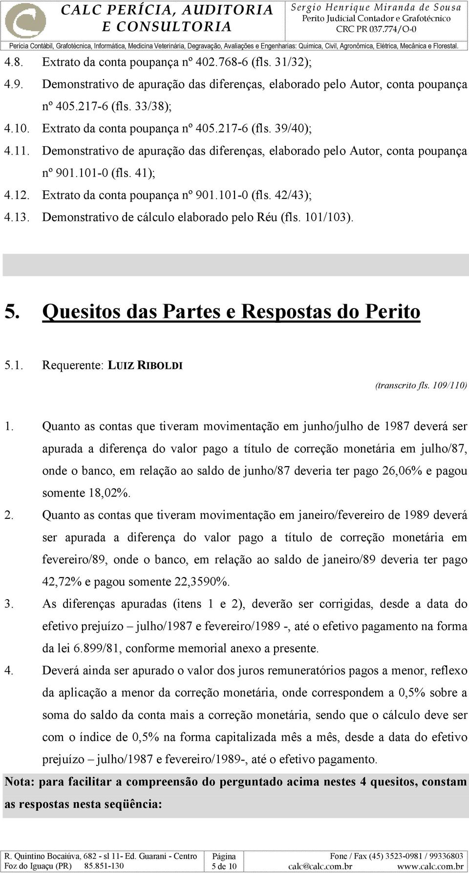 Extrato da conta poupança nº 901.101-0 (fls. 42/43); 4.13. Demonstrativo de cálculo elaborado pelo Réu (fls. 101/103). 5. Quesitos das Partes e Respostas do Perito 5.1. Requerente: LUIZ RIBOLDI (transcrito fls.