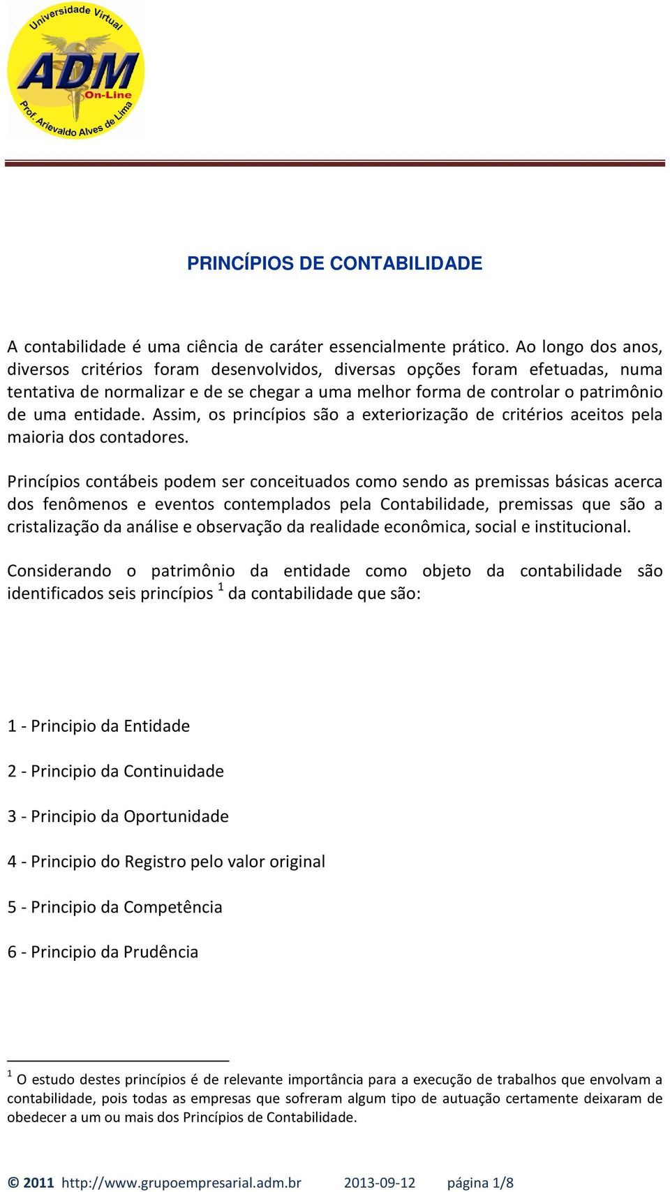 Assim, os princípios são a exteriorização de critérios aceitos pela maioria dos contadores.