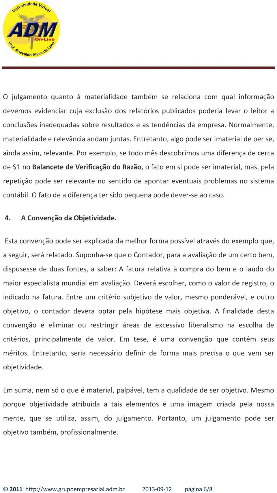 Por exemplo, se todo mês descobrimos uma diferença de cerca de $1 no Balancete de Verificação do Razão, o fato em si pode ser imaterial, mas, pela repetição pode ser relevante no sentido de apontar