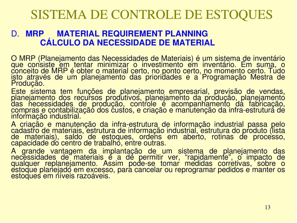 Este sistema tem funções de planejamento empresarial, previsão de vendas, planejamento dos recursos produtivos, planejamento da produção, planejamento das necessidades de produção, controle e