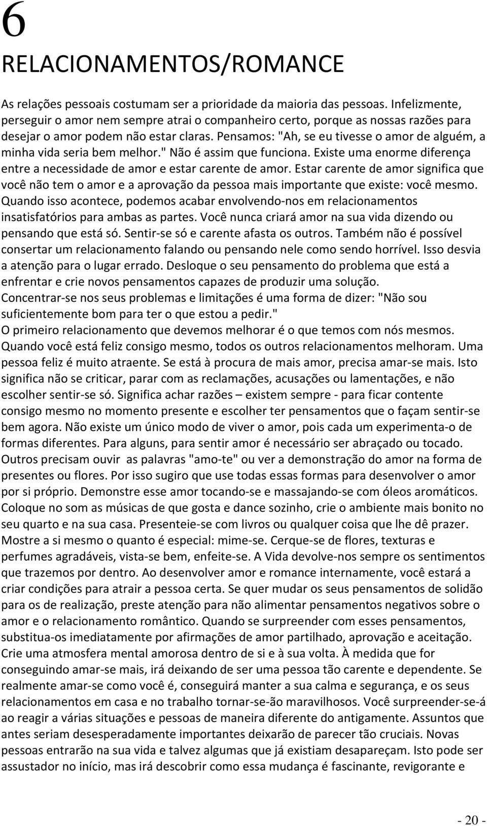 Pensamos: "Ah, se eu tivesse o amor de alguém, a minha vida seria bem melhor." Não é assim que funciona. Existe uma enorme diferença entre a necessidade de amor e estar carente de amor.