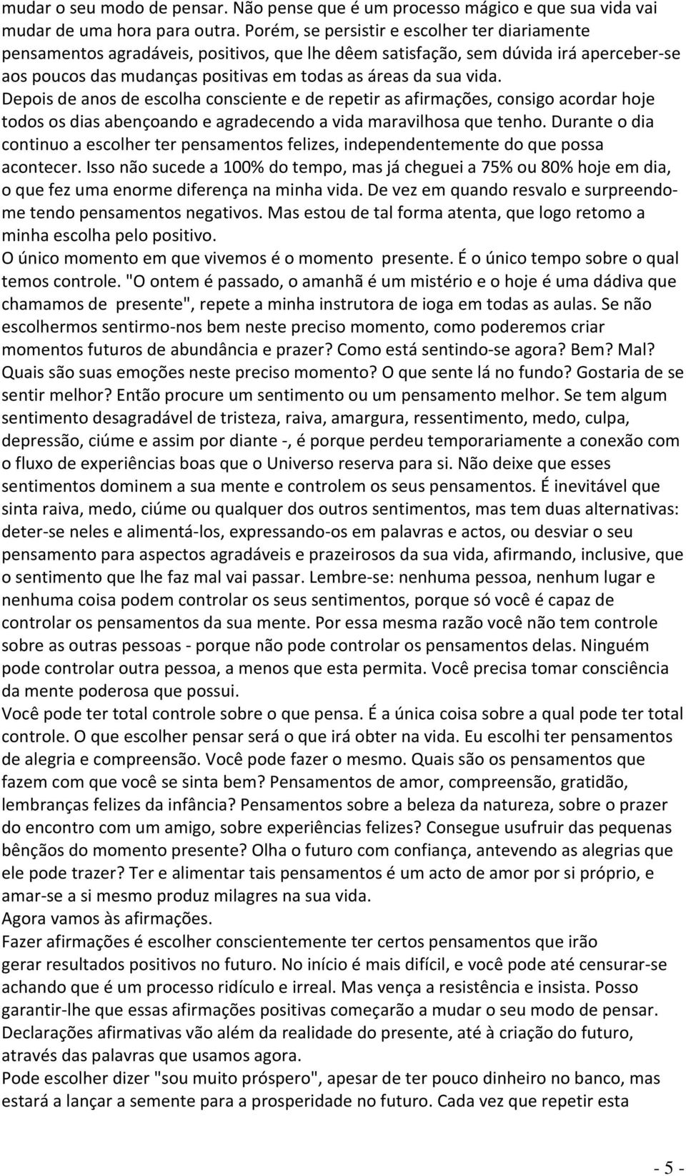 Depois de anos de escolha consciente e de repetir as afirmações, consigo acordar hoje todos os dias abençoando e agradecendo a vida maravilhosa que tenho.