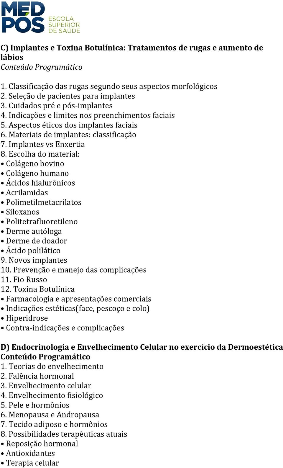 Escolha do material: Colágeno bovino Colágeno humano Ácidos hialurônicos Acrilamidas Polimetilmetacrilatos Siloxanos Politetrafluoretileno Derme autóloga Derme de doador Ácido polilático 9.