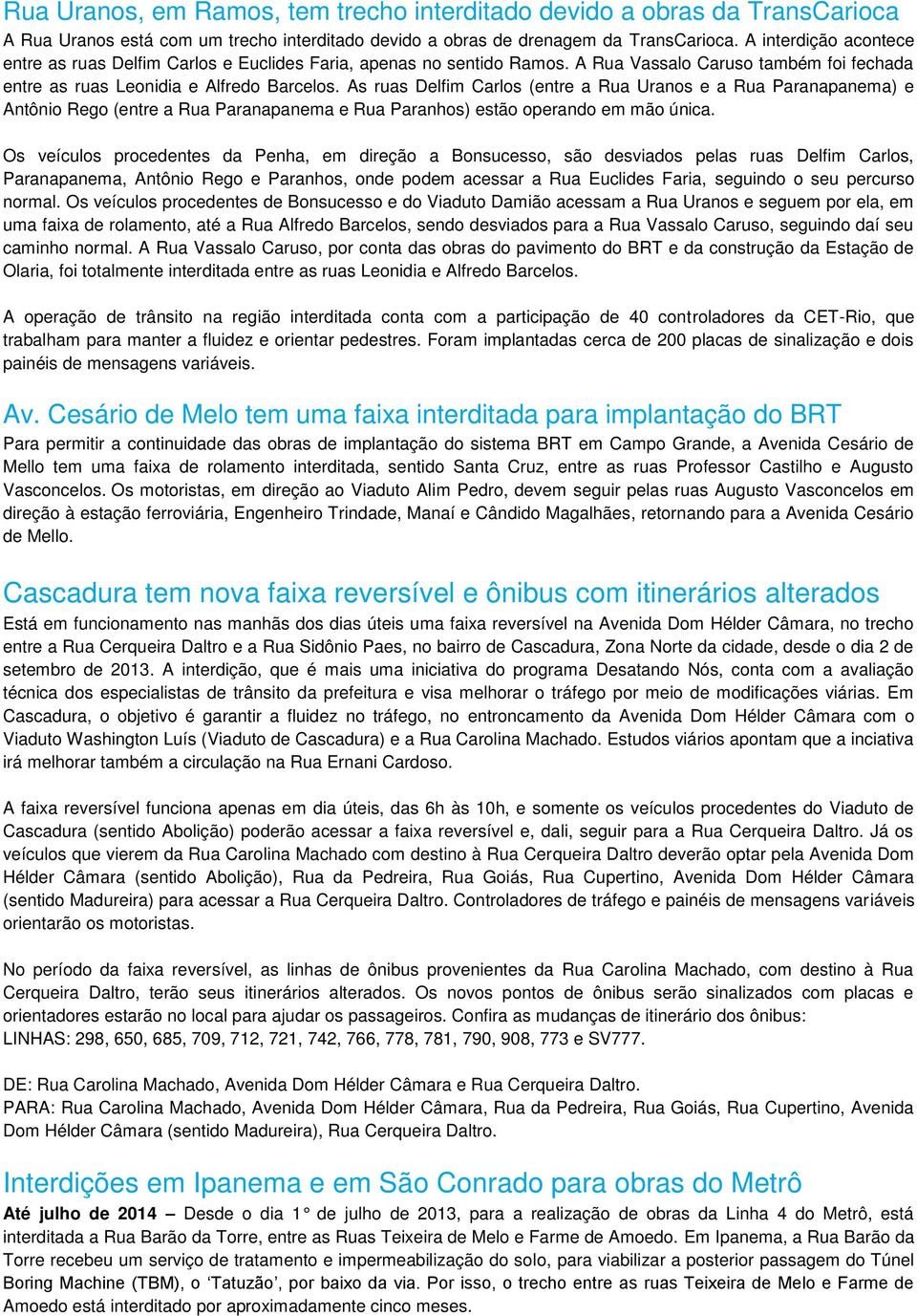 As ruas Delfim Carlos (entre a Rua Uranos e a Rua Paranapanema) e Antônio Rego (entre a Rua Paranapanema e Rua Paranhos) estão operando em mão única.