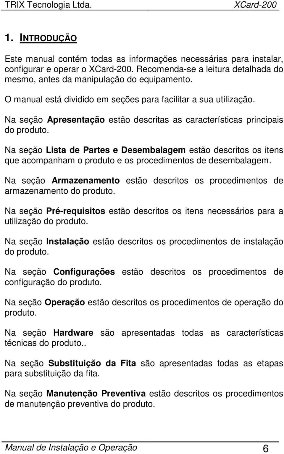 Na seção Lista de Partes e Desembalagem estão descritos os itens que acompanham o produto e os procedimentos de desembalagem.