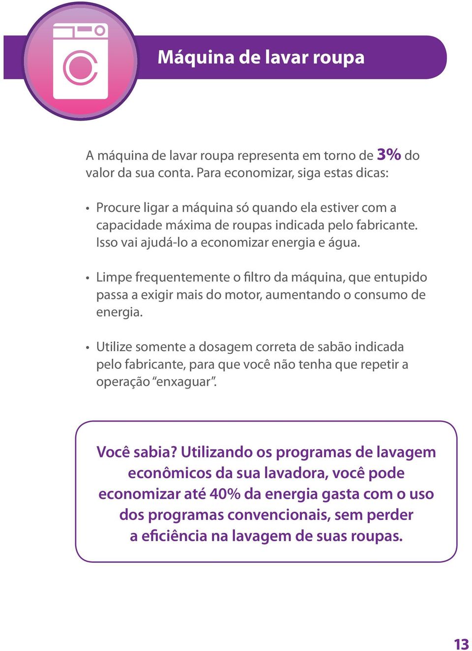 Isso vai ajudá-lo a economizar energia e água. Limpe frequentemente o filtro da máquina, que entupido passa a exigir mais do motor, aumentando o consumo de energia.