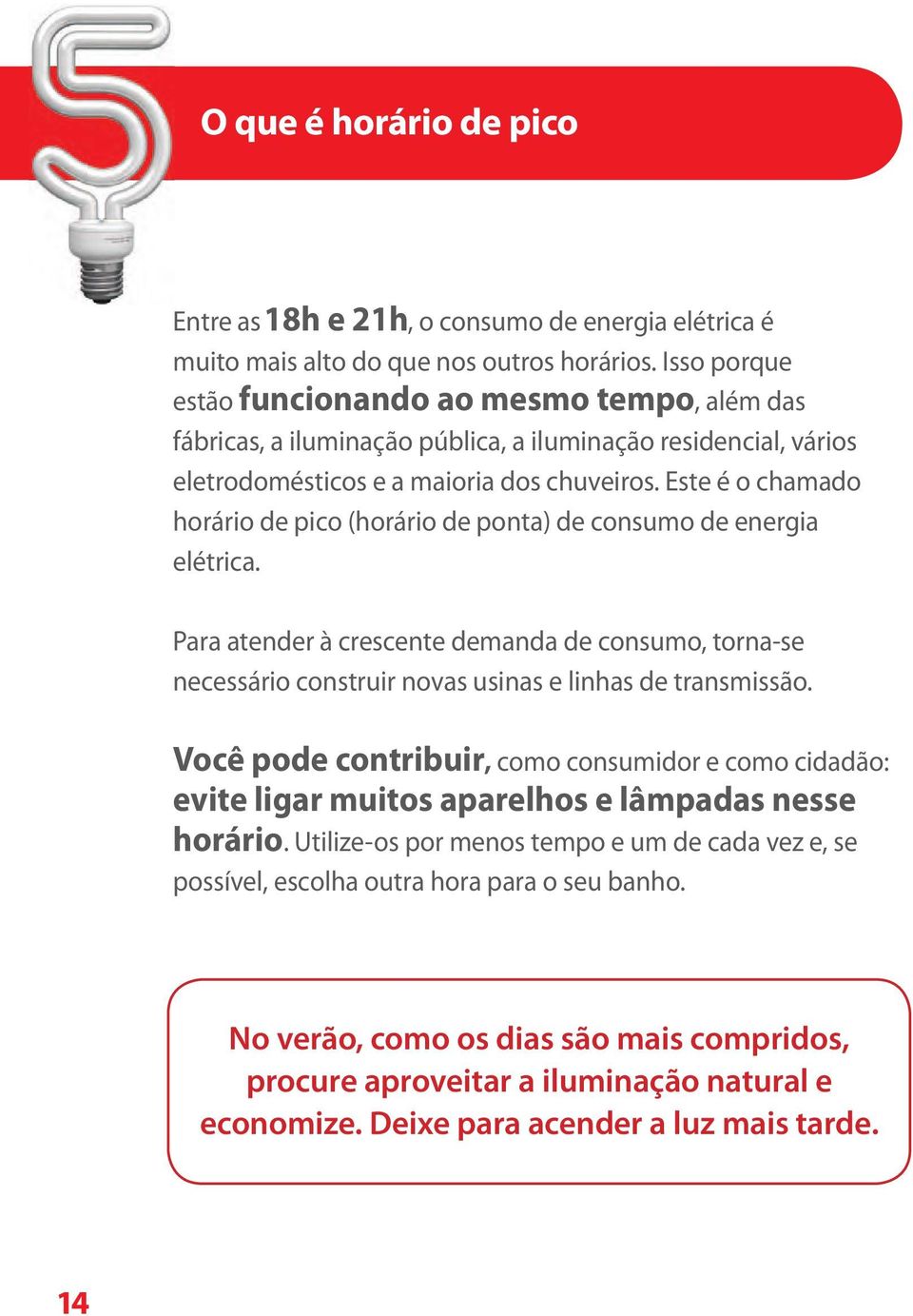 Este é o chamado horário de pico (horário de ponta) de consumo de energia elétrica. Para atender à crescente demanda de consumo, torna-se necessário construir novas usinas e linhas de transmissão.