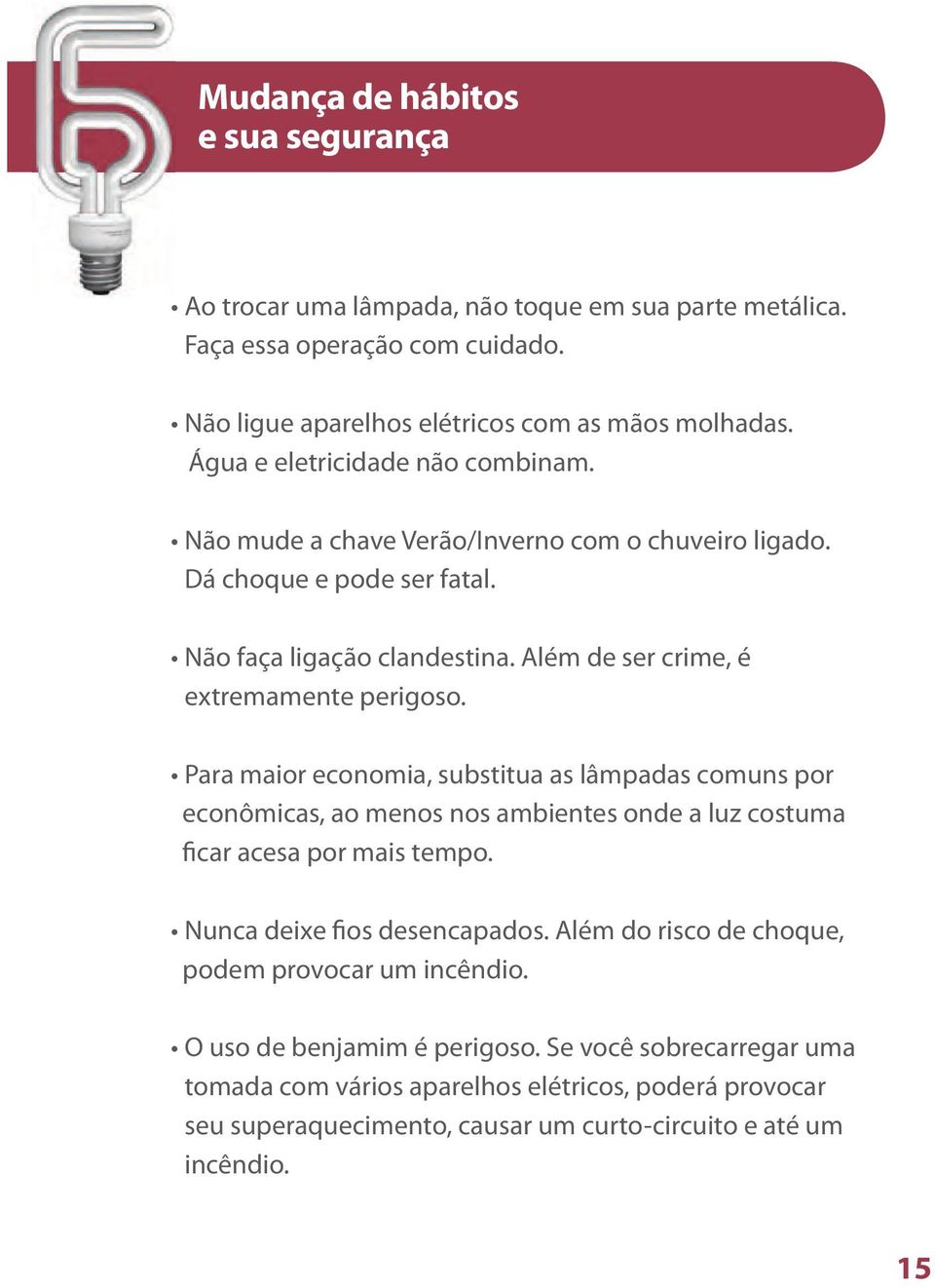 Para maior economia, substitua as lâmpadas comuns por econômicas, ao menos nos ambientes onde a luz costuma ficar acesa por mais tempo. Nunca deixe fios desencapados.