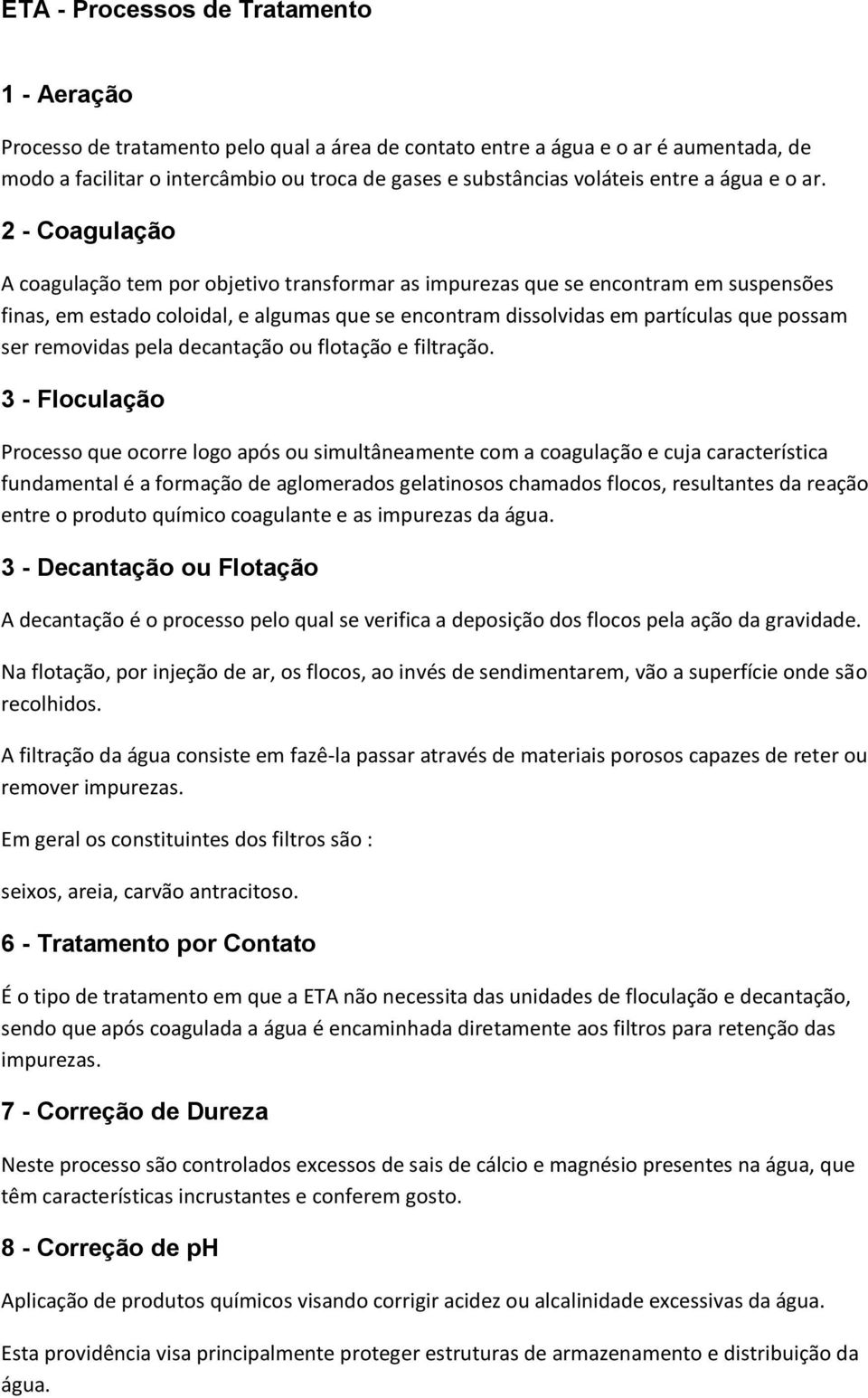 2 - Coagulação A coagulação tem por objetivo transformar as impurezas que se encontram em suspensões finas, em estado coloidal, e algumas que se encontram dissolvidas em partículas que possam ser